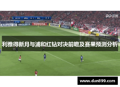 利雅得新月与浦和红钻对决前瞻及赛果预测分析