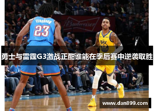 勇士与雷霆G3激战正酣谁能在季后赛中逆袭取胜