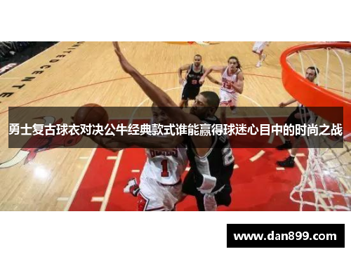 勇士复古球衣对决公牛经典款式谁能赢得球迷心目中的时尚之战