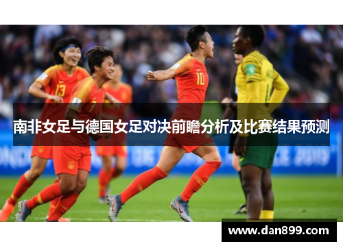 南非女足与德国女足对决前瞻分析及比赛结果预测
