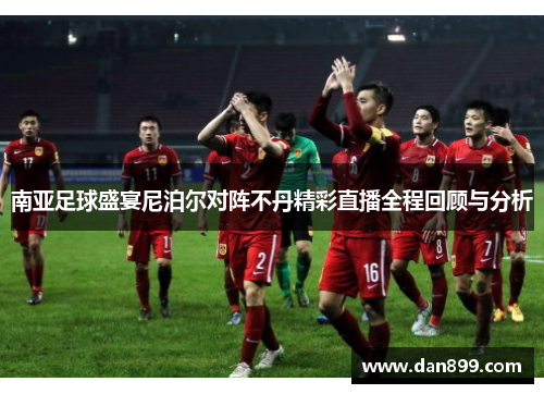 南亚足球盛宴尼泊尔对阵不丹精彩直播全程回顾与分析