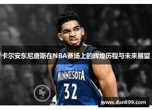 卡尔安东尼唐斯在NBA赛场上的辉煌历程与未来展望