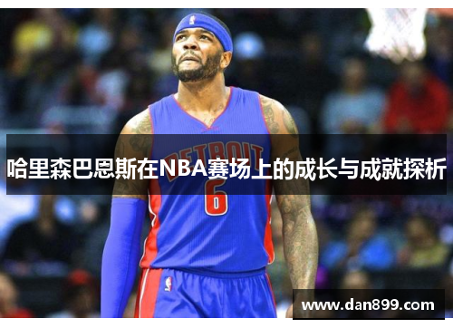 哈里森巴恩斯在NBA赛场上的成长与成就探析