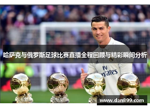 哈萨克与俄罗斯足球比赛直播全程回顾与精彩瞬间分析