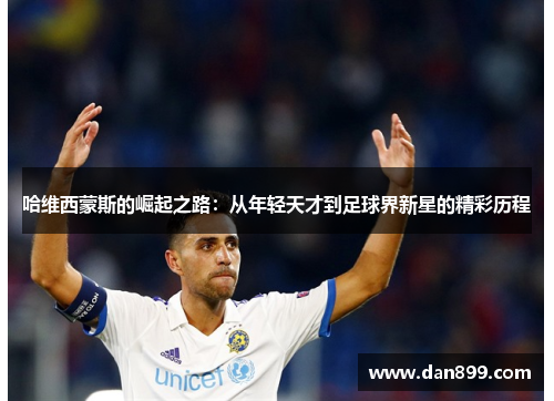 哈维西蒙斯的崛起之路：从年轻天才到足球界新星的精彩历程