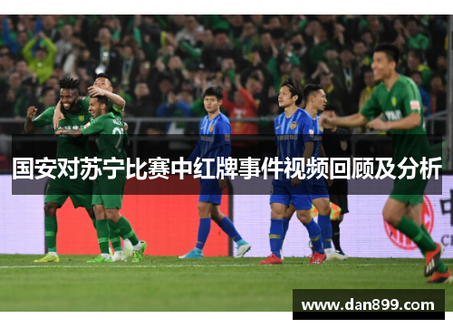 国安对苏宁比赛中红牌事件视频回顾及分析