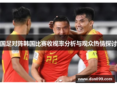国足对阵韩国比赛收视率分析与观众热情探讨
