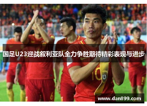 国足U23迎战叙利亚队全力争胜期待精彩表现与进步