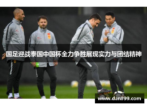 国足迎战泰国中国杯全力争胜展现实力与团结精神