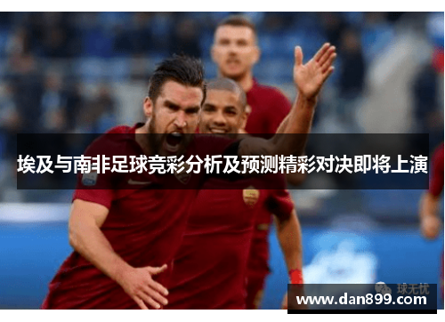 埃及与南非足球竞彩分析及预测精彩对决即将上演