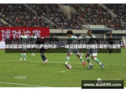 埃因霍温与佛罗伦萨的对决：一场足球盛宴的精彩解析与展望