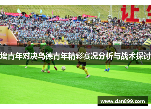 埃青年对决乌德青年精彩赛况分析与战术探讨