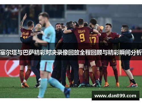 塞尔塔与巴萨精彩对决录像回放全程回顾与精彩瞬间分析