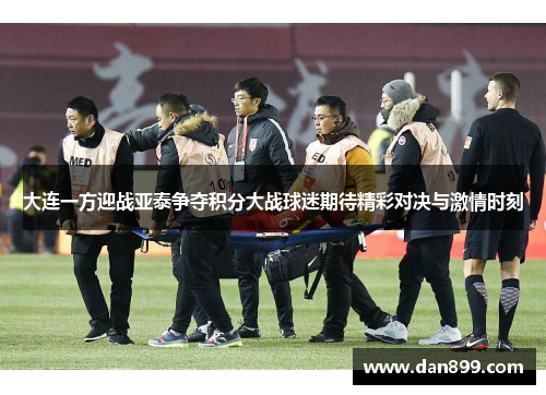 大连一方迎战亚泰争夺积分大战球迷期待精彩对决与激情时刻