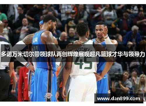 多诺万米切尔带领球队再创辉煌展现超凡篮球才华与领导力