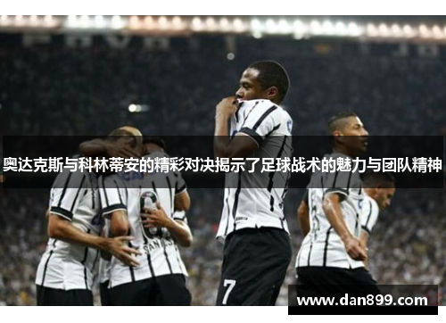 奥达克斯与科林蒂安的精彩对决揭示了足球战术的魅力与团队精神