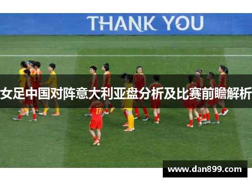 女足中国对阵意大利亚盘分析及比赛前瞻解析