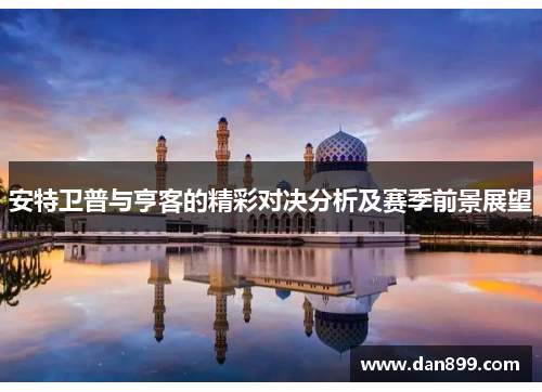 安特卫普与亨客的精彩对决分析及赛季前景展望