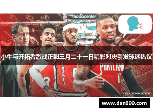 小牛与开拓者激战正酣三月二十一日精彩对决引发球迷热议