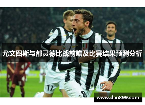 尤文图斯与都灵德比战前瞻及比赛结果预测分析