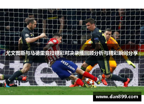 尤文图斯与马德里竞技精彩对决录播回顾分析与精彩瞬间分享