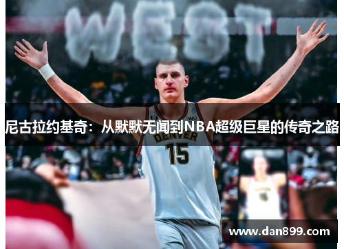 尼古拉约基奇：从默默无闻到NBA超级巨星的传奇之路