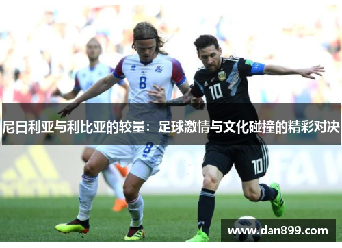 尼日利亚与利比亚的较量：足球激情与文化碰撞的精彩对决