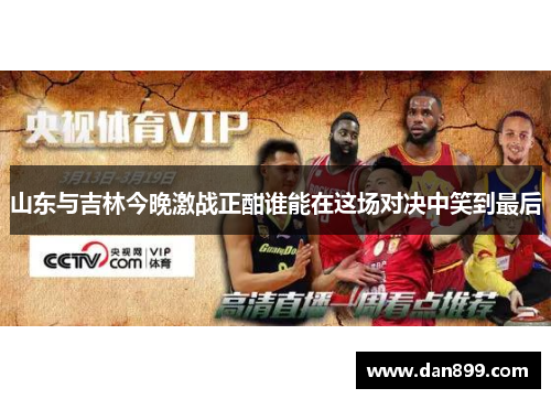 山东与吉林今晚激战正酣谁能在这场对决中笑到最后