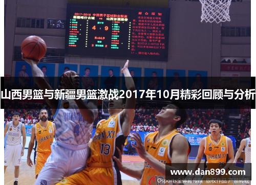 山西男篮与新疆男篮激战2017年10月精彩回顾与分析