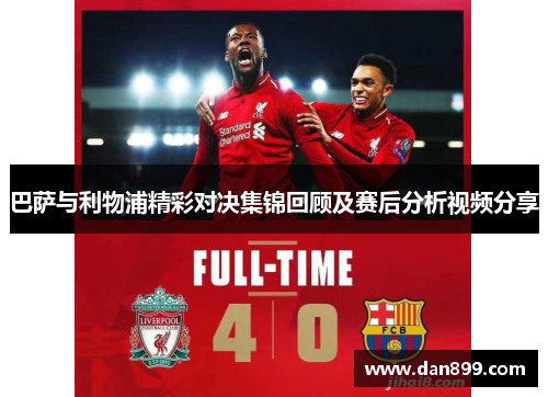 巴萨与利物浦精彩对决集锦回顾及赛后分析视频分享