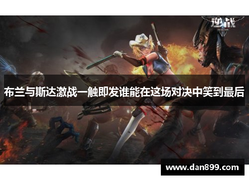 布兰与斯达激战一触即发谁能在这场对决中笑到最后