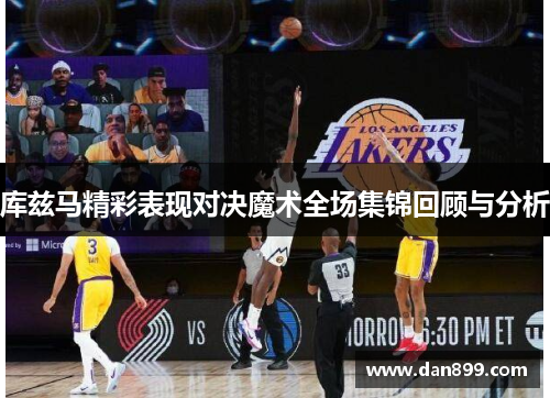 库兹马精彩表现对决魔术全场集锦回顾与分析