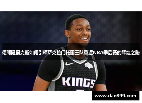 德阿隆福克斯如何引领萨克拉门托国王队重返NBA季后赛的辉煌之路