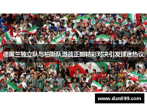 德黑兰独立队与柏斯队激战正酣精彩对决引发球迷热议