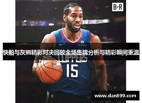 快船与灰熊精彩对决回放全场集锦分析与精彩瞬间重温
