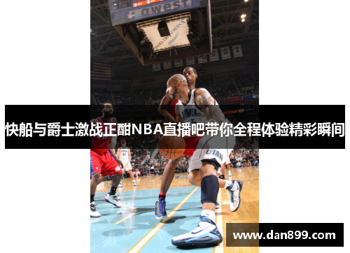 快船与爵士激战正酣NBA直播吧带你全程体验精彩瞬间