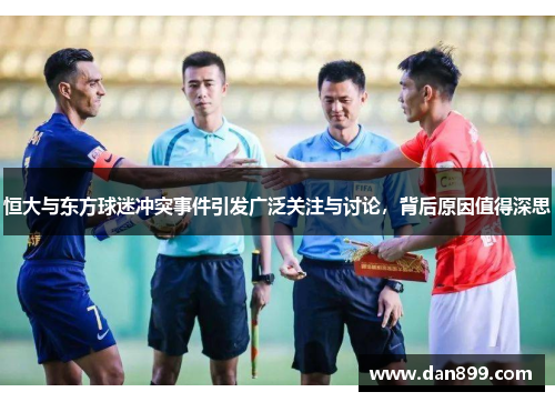 恒大与东方球迷冲突事件引发广泛关注与讨论，背后原因值得深思