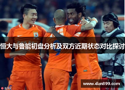 恒大与鲁能初盘分析及双方近期状态对比探讨