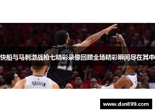 快船与马刺激战抢七精彩录像回顾全场精彩瞬间尽在其中