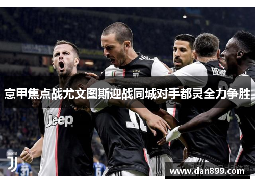 意甲焦点战尤文图斯迎战同城对手都灵全力争胜