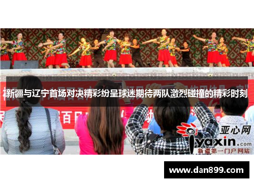 新疆与辽宁首场对决精彩纷呈球迷期待两队激烈碰撞的精彩时刻