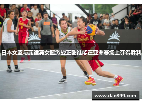 日本女篮与菲律宾女篮激战正酣谁能在亚洲赛场上夺得胜利