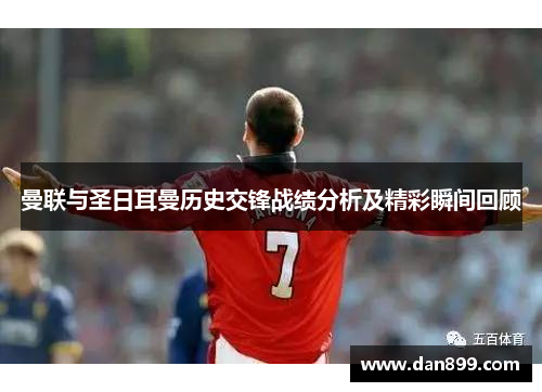 曼联与圣日耳曼历史交锋战绩分析及精彩瞬间回顾