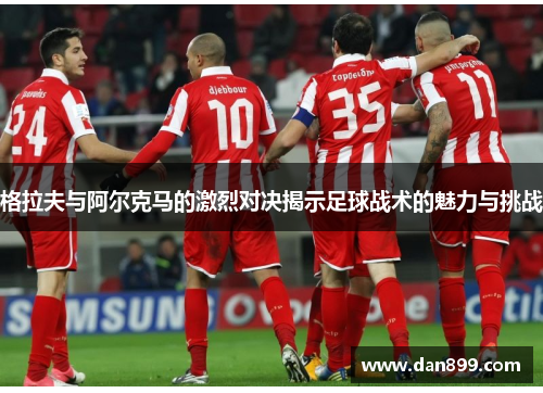 格拉夫与阿尔克马的激烈对决揭示足球战术的魅力与挑战