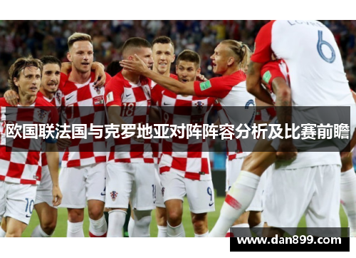 欧国联法国与克罗地亚对阵阵容分析及比赛前瞻