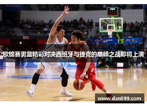 欧锦赛男篮精彩对决西班牙与捷克的巅峰之战即将上演