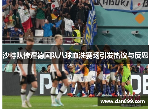 沙特队惨遭德国队八球血洗赛场引发热议与反思