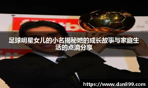 足球明星女儿的小名揭秘她的成长故事与家庭生活的点滴分享